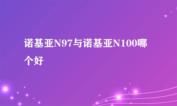 诺基亚N97与诺基亚N100哪个好