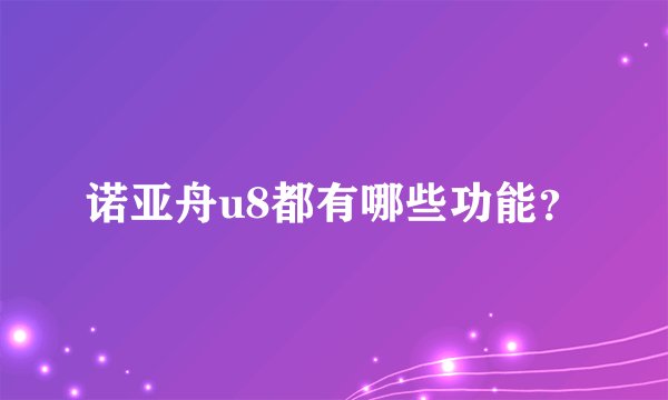 诺亚舟u8都有哪些功能？