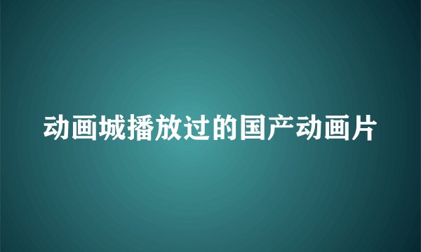动画城播放过的国产动画片