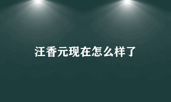 汪香元现在怎么样了