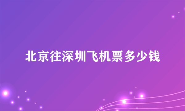 北京往深圳飞机票多少钱