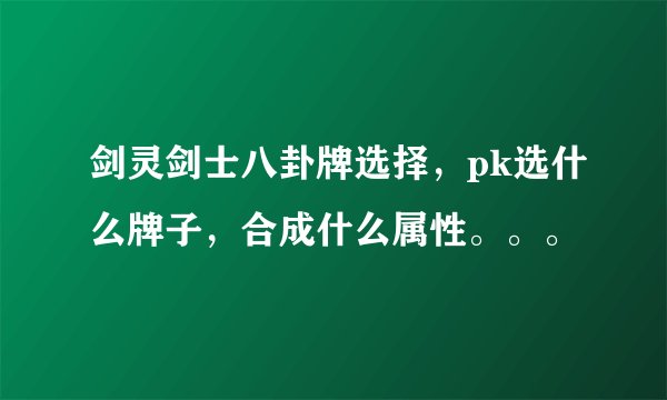 剑灵剑士八卦牌选择，pk选什么牌子，合成什么属性。。。