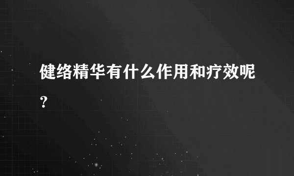 健络精华有什么作用和疗效呢？