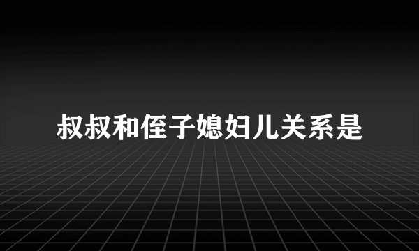 叔叔和侄子媳妇儿关系是