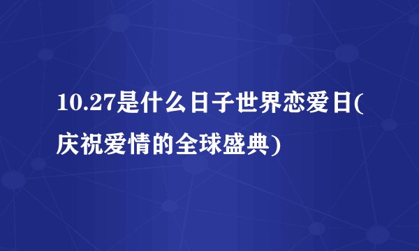 10.27是什么日子世界恋爱日(庆祝爱情的全球盛典)