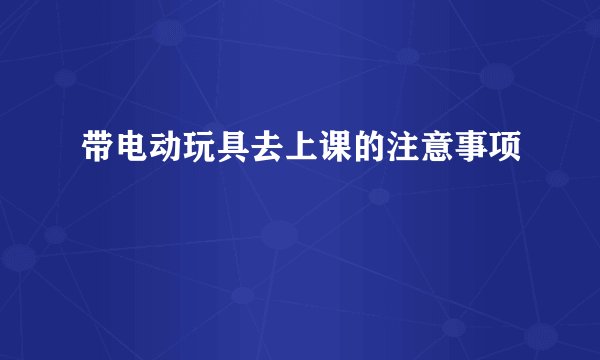 带电动玩具去上课的注意事项