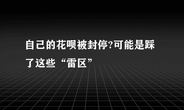 自己的花呗被封停?可能是踩了这些“雷区”