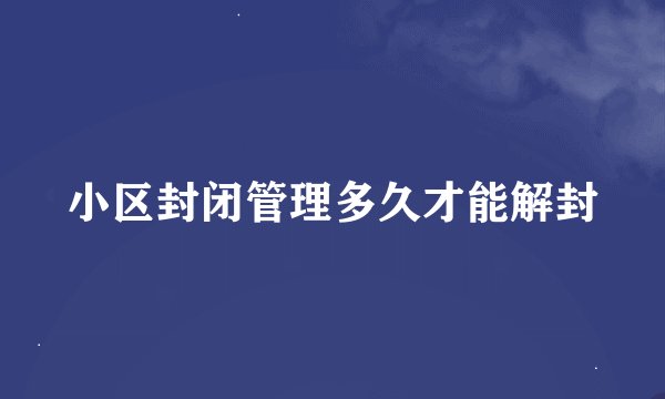 小区封闭管理多久才能解封