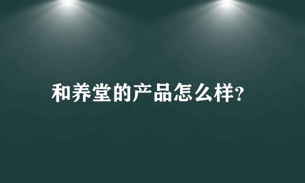 和养堂的产品怎么样？