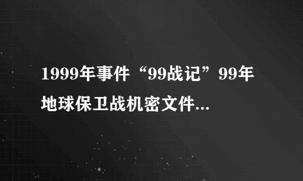 1999年事件“99战记”99年地球保卫战机密文件首次公开（多图预警）