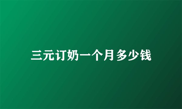 三元订奶一个月多少钱