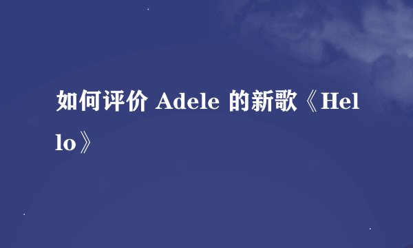 如何评价 Adele 的新歌《Hello》