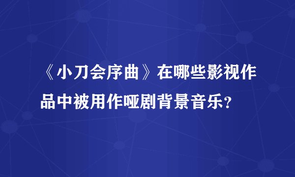 《小刀会序曲》在哪些影视作品中被用作哑剧背景音乐？