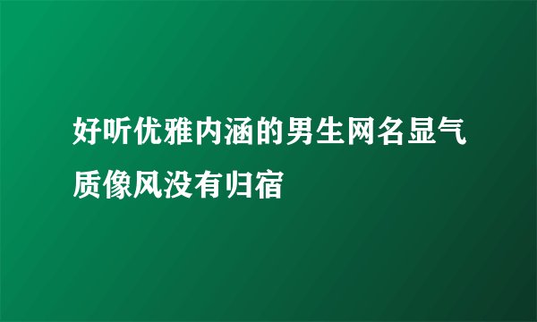 好听优雅内涵的男生网名显气质像风没有归宿