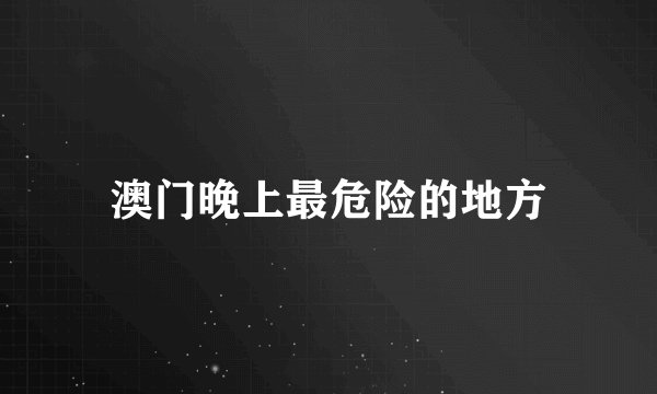 澳门晚上最危险的地方