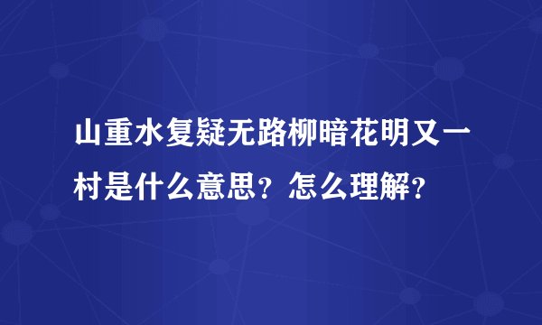 山重水复疑无路柳暗花明又一村是什么意思？怎么理解？