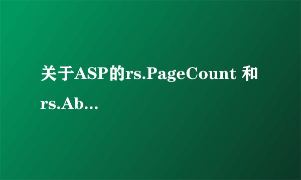 关于ASP的rs.PageCount 和rs.AbsolutePage，我不怎么理解，请给为大侠多多的指教。