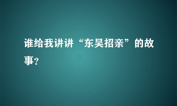 谁给我讲讲“东吴招亲”的故事？