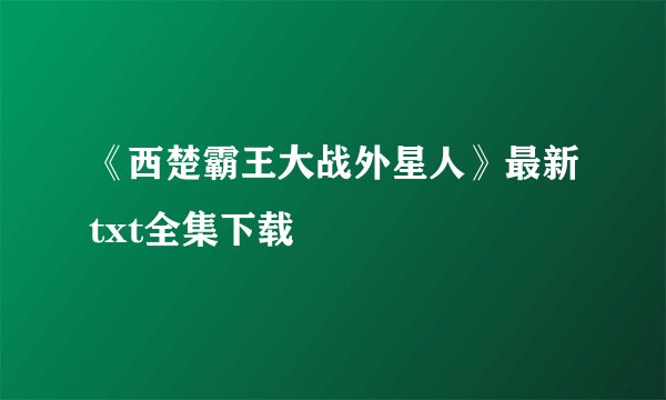 《西楚霸王大战外星人》最新txt全集下载