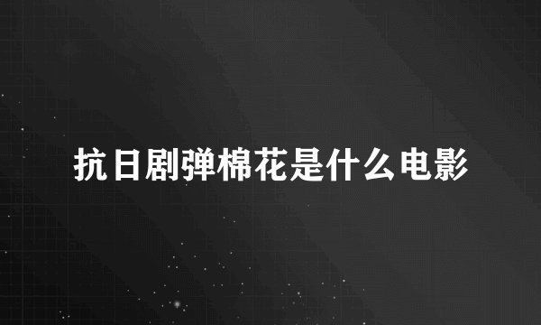 抗日剧弹棉花是什么电影