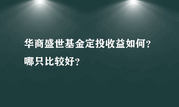 华商盛世基金定投收益如何？哪只比较好？