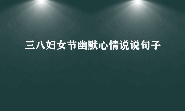 三八妇女节幽默心情说说句子