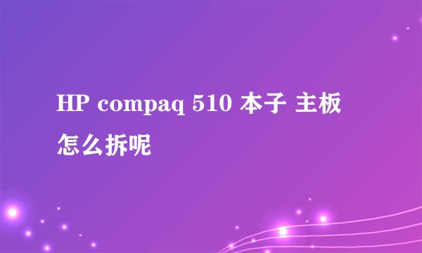 HP compaq 510 本子 主板 怎么拆呢