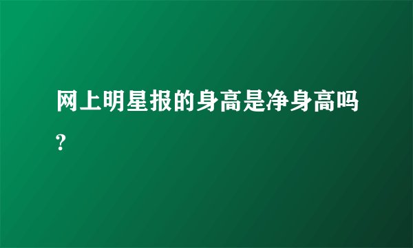 网上明星报的身高是净身高吗?
