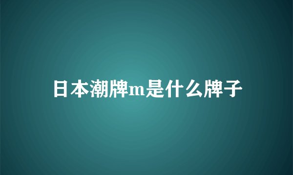 日本潮牌m是什么牌子