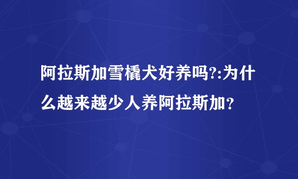 阿拉斯加雪橇犬好养吗?:为什么越来越少人养阿拉斯加？