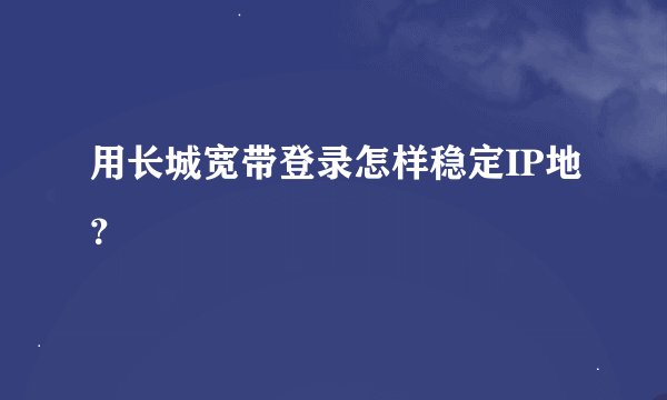 用长城宽带登录怎样稳定IP地？