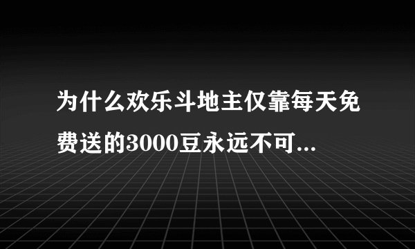 为什么欢乐斗地主仅靠每天免费送的3000豆永远不可能成为 ldquo