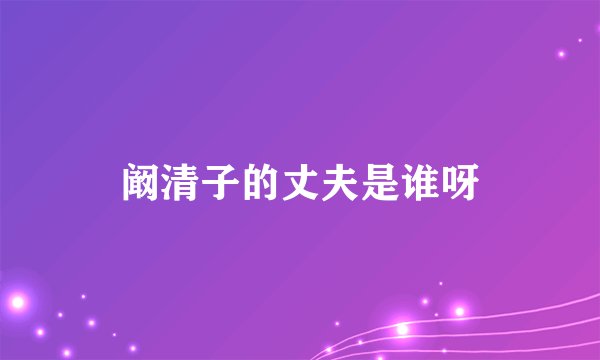 阚清子的丈夫是谁呀