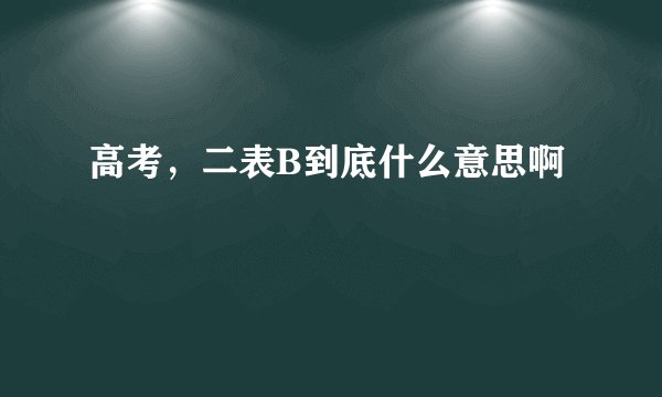 高考，二表B到底什么意思啊