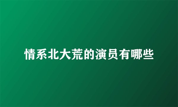 情系北大荒的演员有哪些