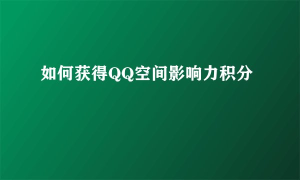 如何获得QQ空间影响力积分