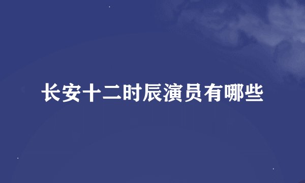 长安十二时辰演员有哪些