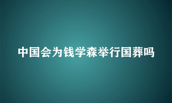 中国会为钱学森举行国葬吗