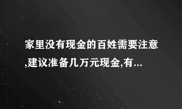家里没有现金的百姓需要注意,建议准备几万元现金,有3大原因