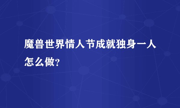 魔兽世界情人节成就独身一人怎么做？