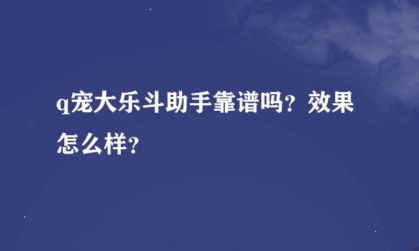 q宠大乐斗助手靠谱吗？效果怎么样？