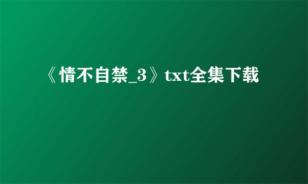 《情不自禁_3》txt全集下载