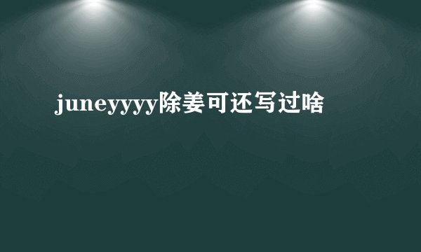 juneyyyy除姜可还写过啥