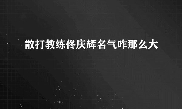散打教练佟庆辉名气咋那么大