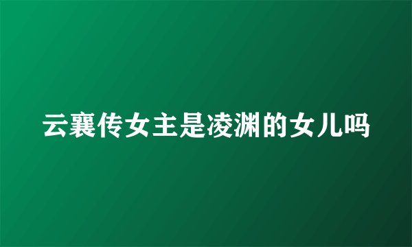 云襄传女主是凌渊的女儿吗