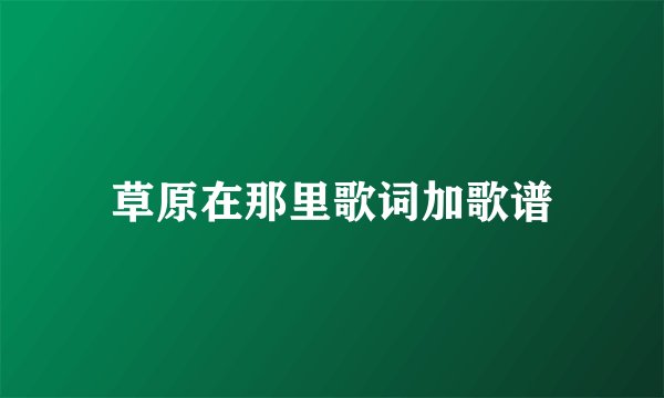 草原在那里歌词加歌谱