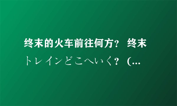 终末的火车前往何方？ 终末トレインどこへいく？ (2024)全集未删减高清版免费下载