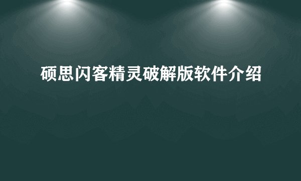 硕思闪客精灵破解版软件介绍