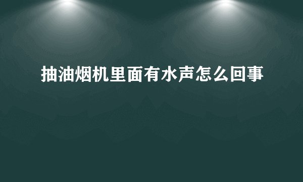抽油烟机里面有水声怎么回事
