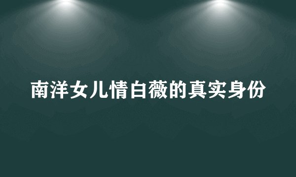南洋女儿情白薇的真实身份
